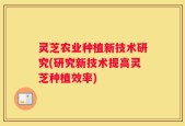 灵芝农业种植新技术研究(研究新技术提高灵芝种植效率)