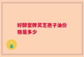 好醇堂牌灵芝孢子油价格是多少
