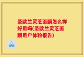 圣欧兰灵芝面膜怎么样好用吗(圣欧兰灵芝面膜用户体验报告)