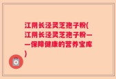江阴长泾灵芝孢子粉(江阴长泾灵芝孢子粉——保障健康的营养宝库)