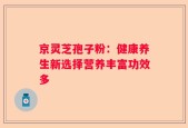 京灵芝孢子粉：健康养生新选择营养丰富功效多