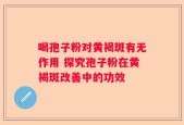 喝孢子粉对黄褐斑有无作用 探究孢子粉在黄褐斑改善中的功效