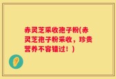 赤灵芝采收孢子粉(赤灵芝孢子粉采收，珍贵营养不容错过！)
