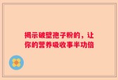 揭示破壁孢子粉的，让你的营养吸收事半功倍
