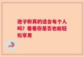 孢子粉真的适合每个人吗？看看你是否也能轻松享用