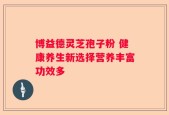 博益德灵芝孢子粉 健康养生新选择营养丰富功效多