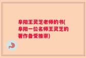 阜阳王灵芝老师的书(阜阳一位名师王灵芝的著作备受推崇)