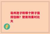 亳州孢子粉哪个牌子值得信赖？使用效果对比大