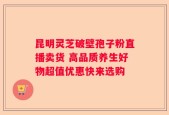 昆明灵芝破壁孢子粉直播卖货 高品质养生好物超值优惠快来选购