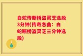 白蛇传断桥盗灵芝选段3分钟(传奇恋曲：白蛇断桥盗灵芝三分钟选段)
