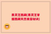 黑灵芝西藏(黑灵芝掌握西藏天然美容秘诀)