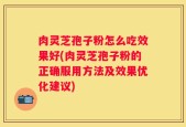 肉灵芝孢子粉怎么吃效果好(肉灵芝孢子粉的正确服用方法及效果优化建议)