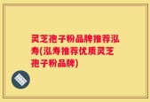 灵芝孢子粉品牌推荐泓寿(泓寿推荐优质灵芝孢子粉品牌)