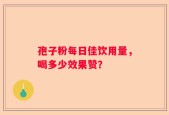 孢子粉每日佳饮用量，喝多少效果赞？