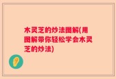 木灵芝的炒法图解(用图解带你轻松学会木灵芝的炒法)