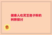 健康人吃灵芝孢子粉的利弊探讨
