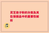 灵芝孢子粉的分类及其在保健品中的重要性解析