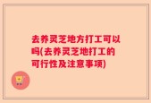 去养灵芝地方打工可以吗(去养灵芝地打工的可行性及注意事项)