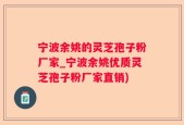 宁波余姚的灵芝孢子粉厂家_宁波余姚优质灵芝孢子粉厂家直销)