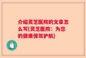 介绍灵芝医院的文章怎么写(灵芝医院：为您的健康保驾护航)