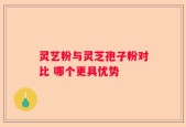 灵艺粉与灵芝孢子粉对比 哪个更具优势