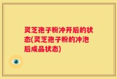灵芝孢子粉冲开后的状态(灵芝孢子粉的冲泡后成品状态)