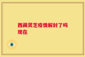 西藏灵芝疫情解封了吗现在