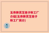 五养牌灵芝孢子粉工厂介绍(五养牌灵芝孢子粉工厂简介)