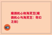 魔偶机心和海灵芝(魔偶机心与海灵芝：奇幻之旅)