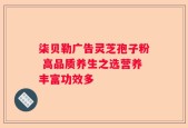 柒贝勒广告灵芝孢子粉 高品质养生之选营养丰富功效多