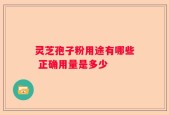 灵芝孢子粉用途有哪些 正确用量是多少