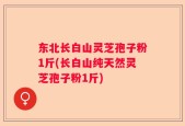 东北长白山灵芝孢子粉1斤(长白山纯天然灵芝孢子粉1斤)