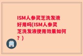 ISM人参灵芝洗发液好用吗(ISM人参灵芝洗发液使用效果如何？)