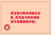 灵芝孢子粉市场情况分析_灵芝孢子粉市场现状与发展趋势分析)