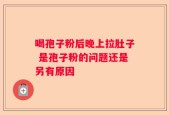 喝孢子粉后晚上拉肚子 是孢子粉的问题还是另有原因