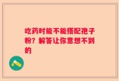 吃药时能不能搭配孢子粉？解答让你意想不到的
