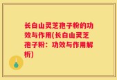 长白山灵芝孢子粉的功效与作用(长白山灵芝孢子粉：功效与作用解析)