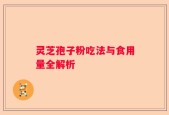 灵芝孢子粉吃法与食用量全解析