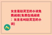 女主是赵灵芝的小说免费阅读(免费在线阅读：女主名叫赵灵芝的小说)