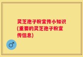 灵芝孢子粉宣传小知识(重要的灵芝孢子粉宣传信息)