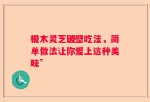 椴木灵芝破壁吃法，简单做法让你爱上这种美味”