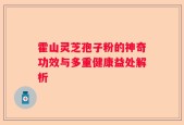 霍山灵芝孢子粉的神奇功效与多重健康益处解析