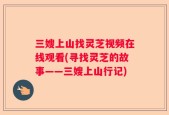 三嫂上山找灵芝视频在线观看(寻找灵芝的故事——三嫂上山行记)