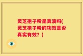 灵芝孢子粉是真滴吗(灵芝孢子粉的功效是否真实有效？)