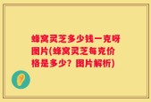 蜂窝灵芝多少钱一克呀图片(蜂窝灵芝每克价格是多少？图片解析)