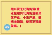 绍兴灵芝北海街道(重点在绍兴北海街道的灵芝产业，小生产量、低标准酝酿，使灵芝荒唐发展。)