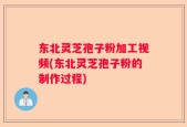 东北灵芝孢子粉加工视频(东北灵芝孢子粉的制作过程)