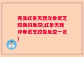 完美红景天西洋参灵芝胶囊的反应(红景天西洋参灵芝胶囊反应一览)