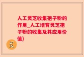 人工灵芝收集孢子粉的作用_人工培育灵芝孢子粉的收集及其应用价值)