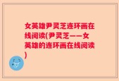 女英雄尹灵芝连环画在线阅读(尹灵芝——女英雄的连环画在线阅读)